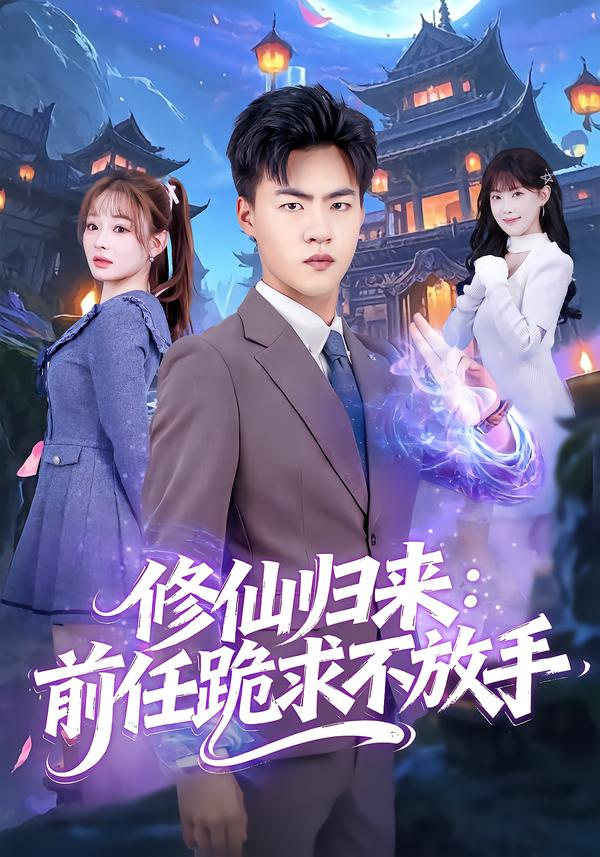 修仙归来：前任跪求不放手&amp;分手修仙后，前任追疯了